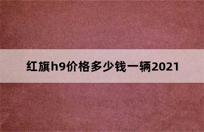 红旗h9价格多少钱一辆2021