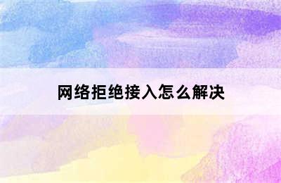 网络拒绝接入怎么解决