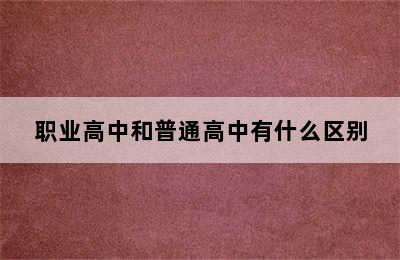 职业高中和普通高中有什么区别