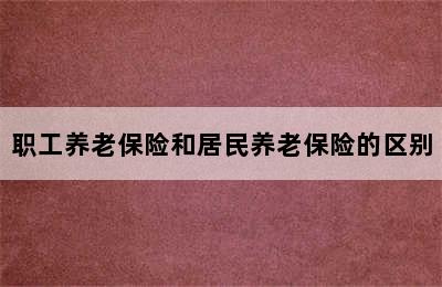 职工养老保险和居民养老保险的区别