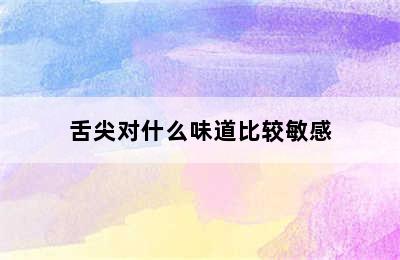 舌尖对什么味道比较敏感