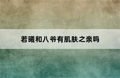 若曦和八爷有肌肤之亲吗