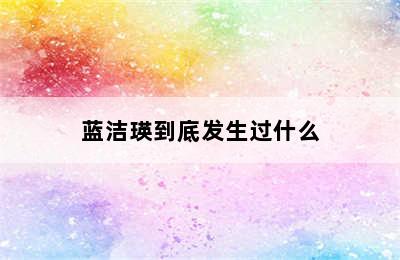 蓝洁瑛到底发生过什么