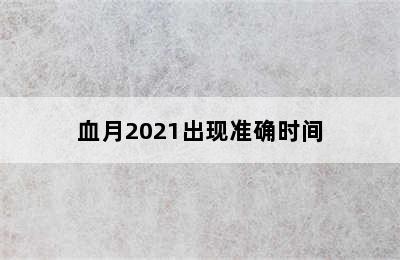 血月2021出现准确时间