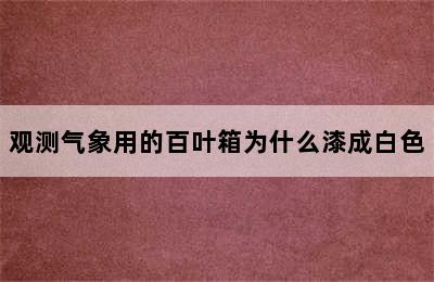 观测气象用的百叶箱为什么漆成白色