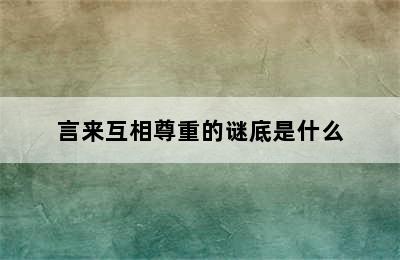 言来互相尊重的谜底是什么