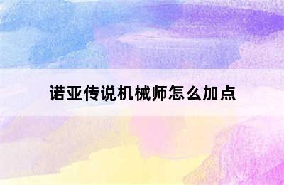 诺亚传说机械师怎么加点