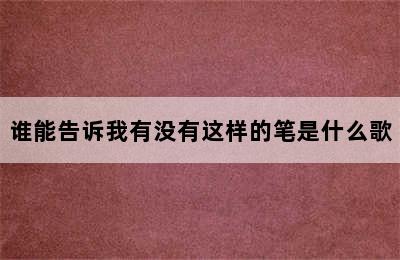 谁能告诉我有没有这样的笔是什么歌