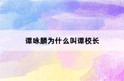 谭咏麟为什么叫谭校长