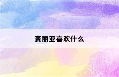 赛丽亚喜欢什么