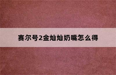 赛尔号2金灿灿奶嘴怎么得