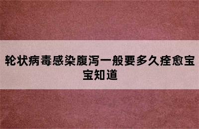 轮状病毒感染腹泻一般要多久痊愈宝宝知道