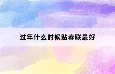 过年什么时候贴春联最好