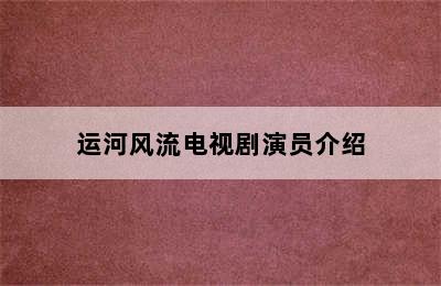 运河风流电视剧演员介绍