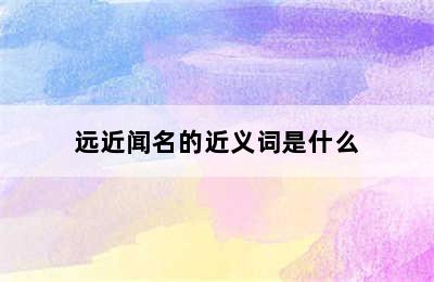 远近闻名的近义词是什么