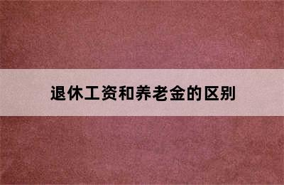 退休工资和养老金的区别