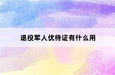 退役军人优待证有什么用