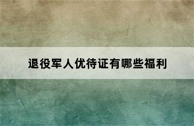 退役军人优待证有哪些福利