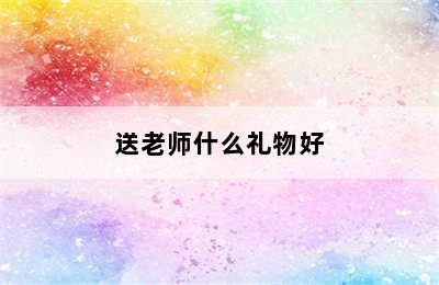 送老师什么礼物好