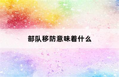 部队移防意味着什么