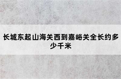 长城东起山海关西到嘉峪关全长约多少千米