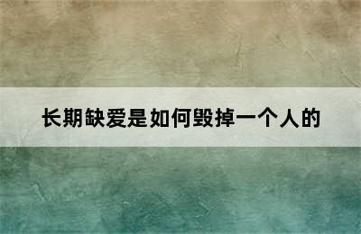 长期缺爱是如何毁掉一个人的