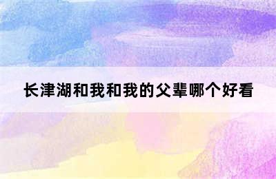 长津湖和我和我的父辈哪个好看