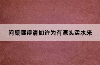 问渠哪得清如许为有源头活水来