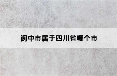 阆中市属于四川省哪个市