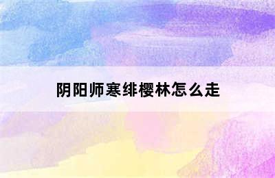 阴阳师寒绯樱林怎么走