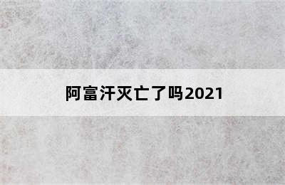 阿富汗灭亡了吗2021