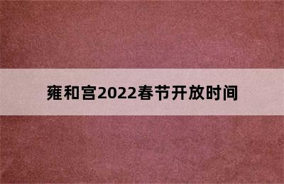 雍和宫2022春节开放时间