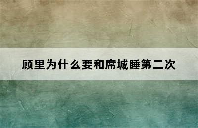 顾里为什么要和席城睡第二次