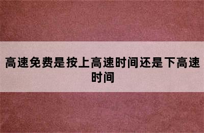 高速免费是按上高速时间还是下高速时间