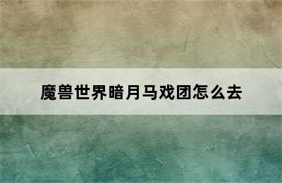 魔兽世界暗月马戏团怎么去